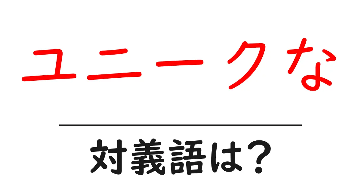 ユニークなの対義語・反対語を使用例を交えて分かりやすく解説!