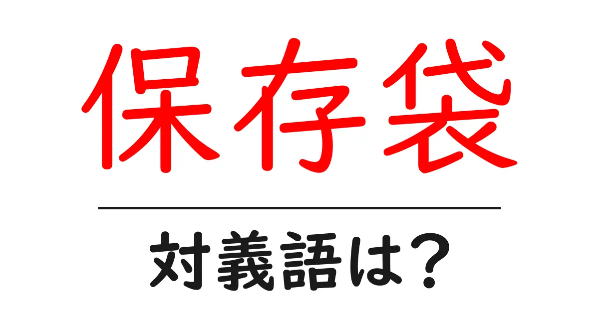 保存袋の対義語・反対語を使用例を交えて分かりやすく解説!