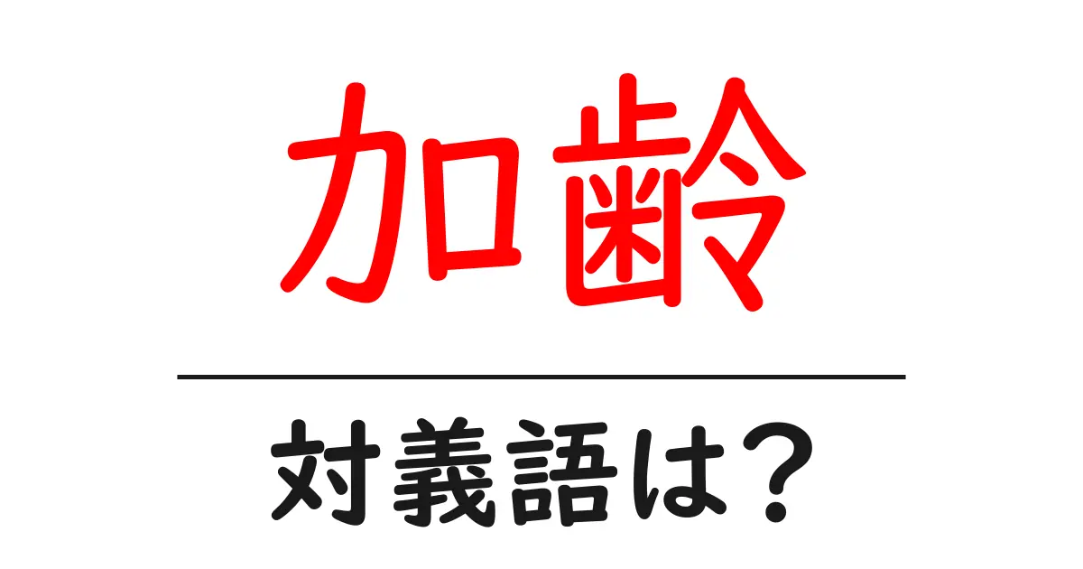 加齢の対義語・反対語を使用例を交えて分かりやすく解説!