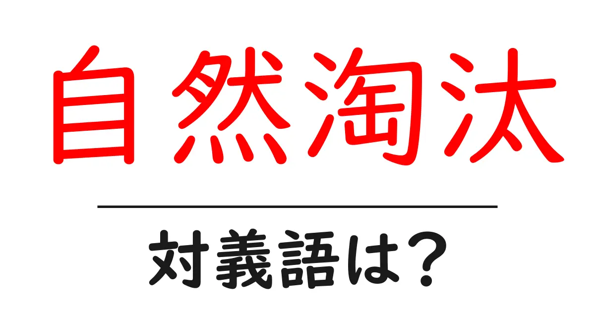 自然淘汰の対義語・反対語を使用例を交えて分かりやすく解説!