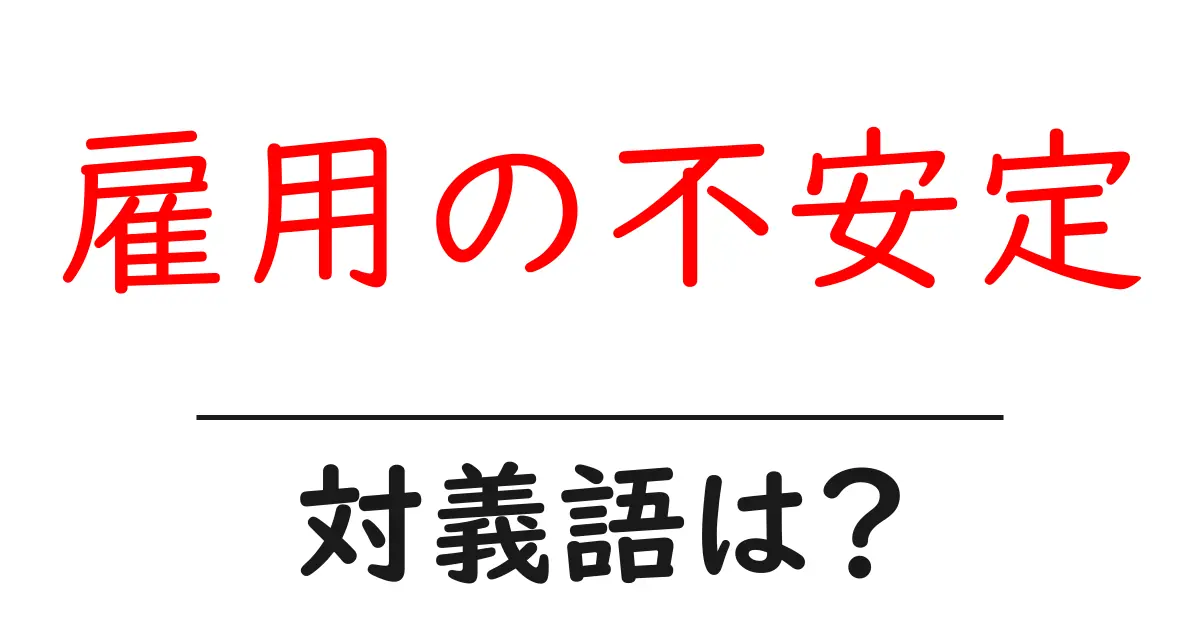 雇用の不安定の対義語・反対語を使用例を交えて分かりやすく解説!