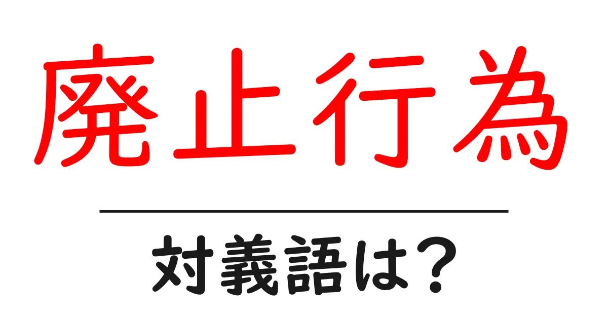 廃止行為の対義語・反対語を使用例を交えて分かりやすく解説！