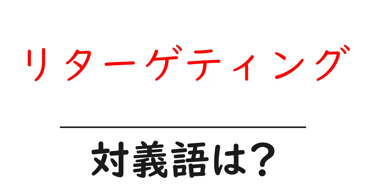 リターゲティングの対義語・反対語を使用例を交えて分かりやすく解説!