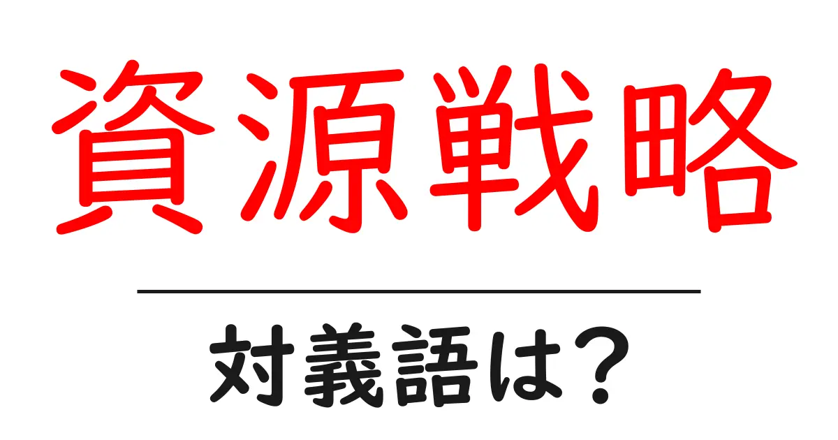 資源戦略の対義語・反対語を使用例を交えて分かりやすく解説!