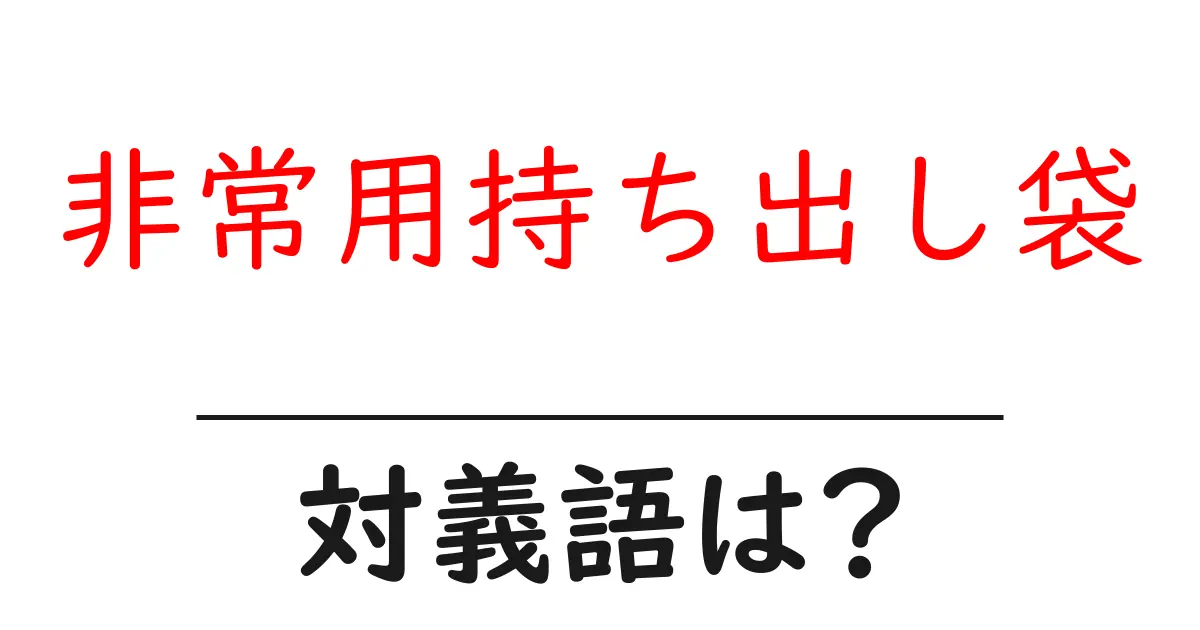 非常用持ち出し袋の対義語・反対語を使用例を交えて分かりやすく解説!