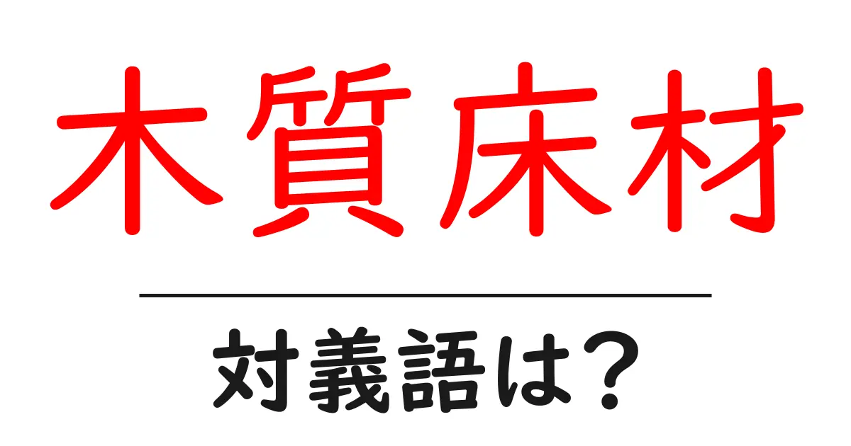 木質床材の対義語・反対語を使用例を交えて分かりやすく解説!