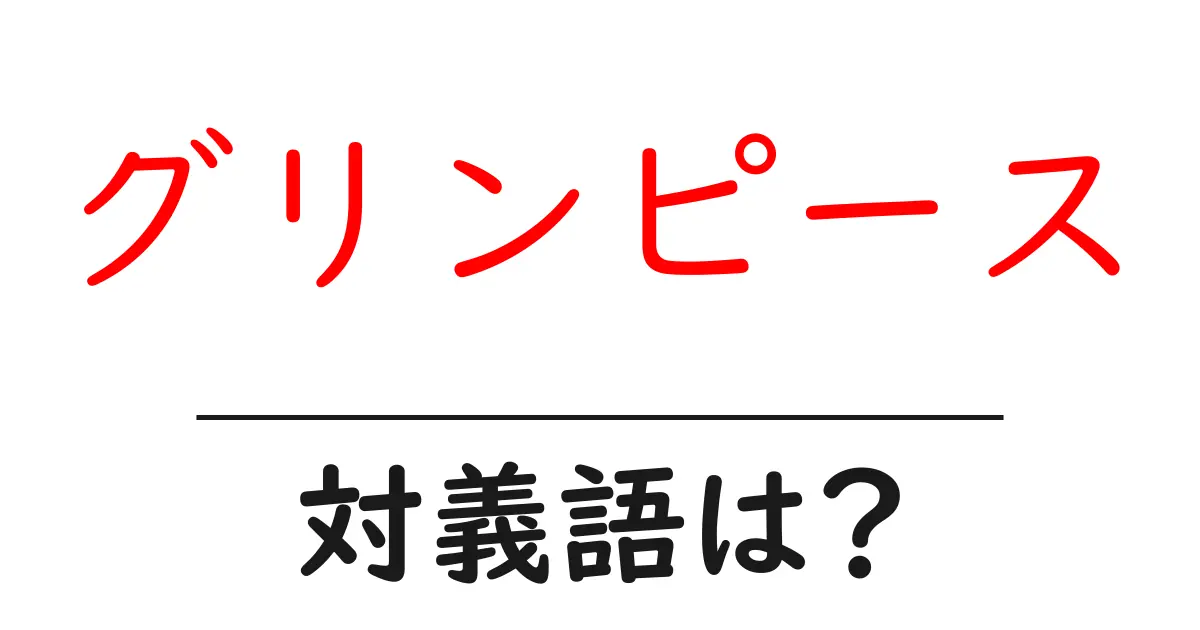 グリンピースの対義語・反対語を使用例を交えて分かりやすく解説!