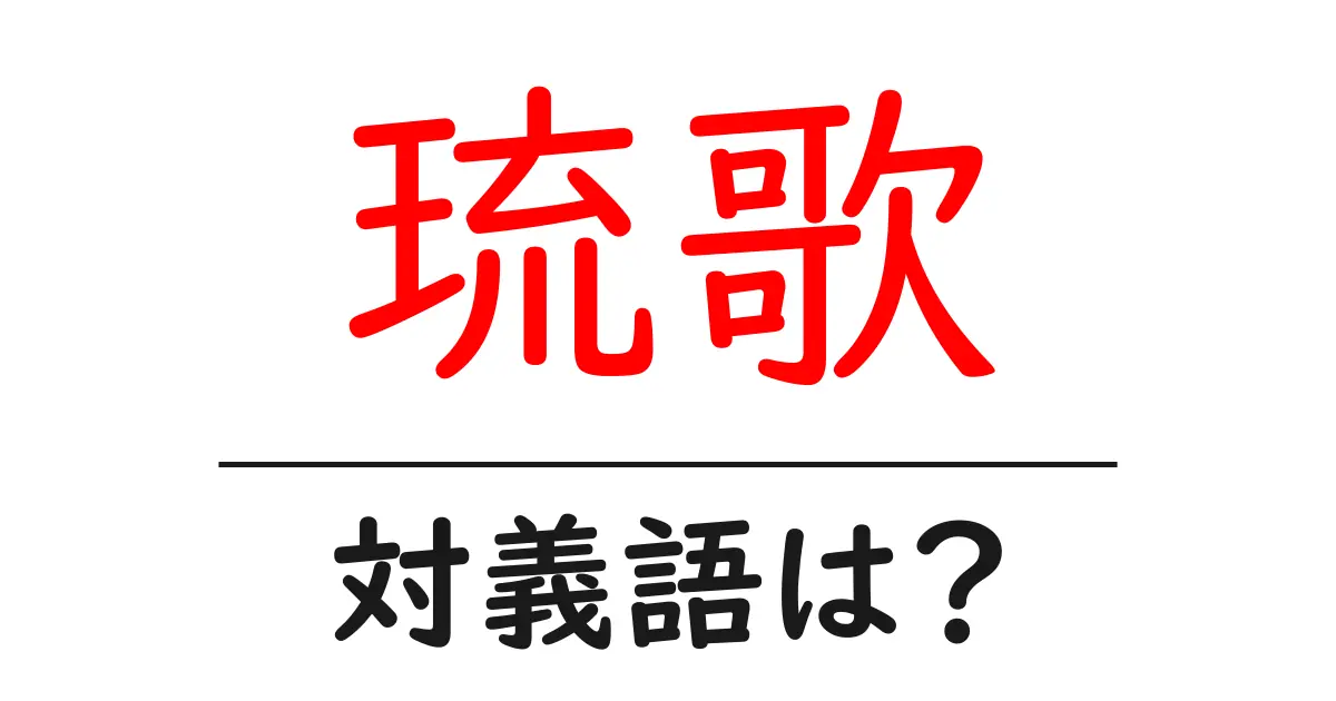 琉歌の対義語・反対語を使用例を交えて分かりやすく解説!