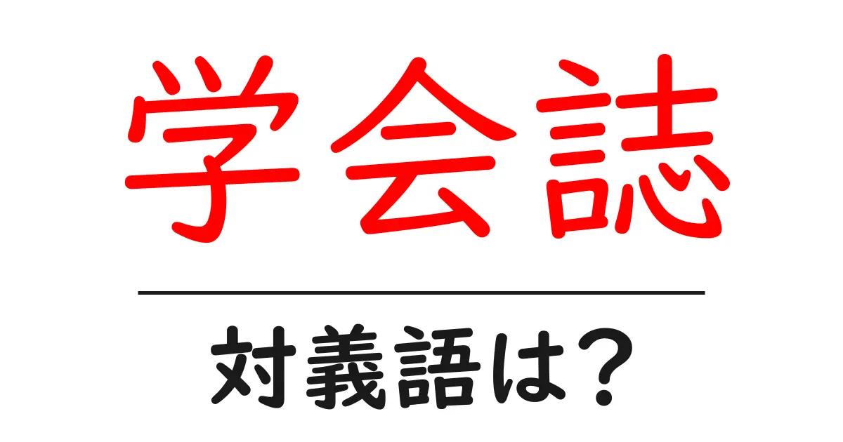 学会誌の対義語・反対語を使用例を交えて分かりやすく解説!