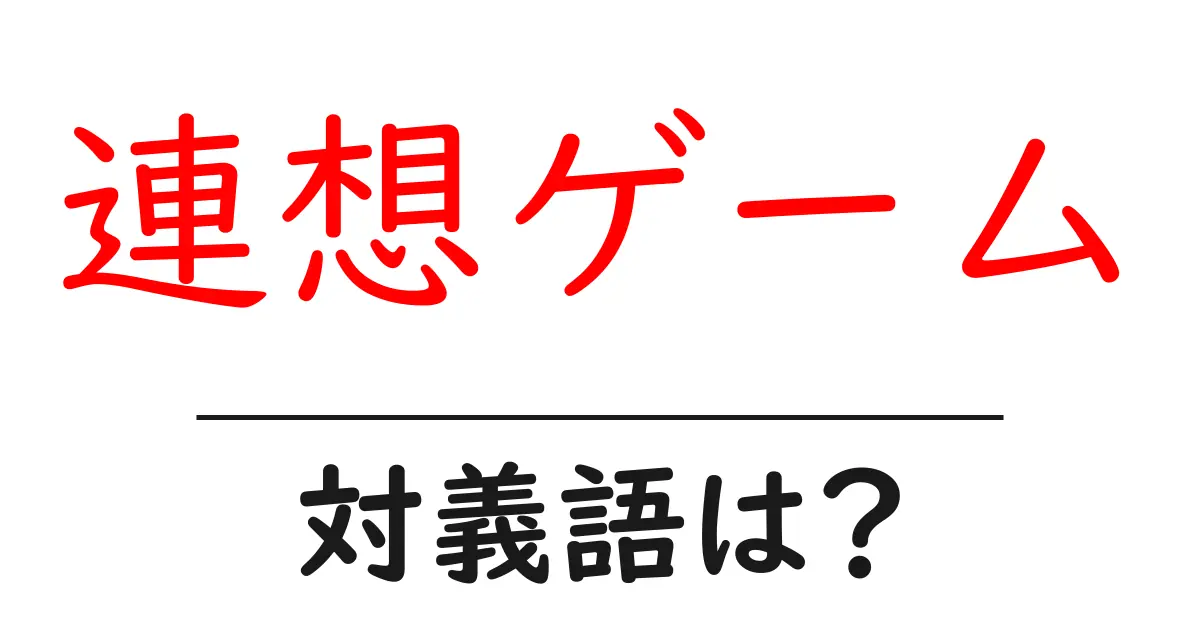 連想ゲームの対義語・反対語を使用例を交えて分かりやすく解説!