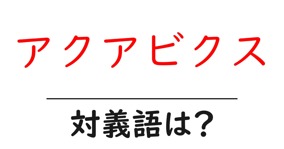 アクアビクスの対義語・反対語を使用例を交えて分かりやすく解説!