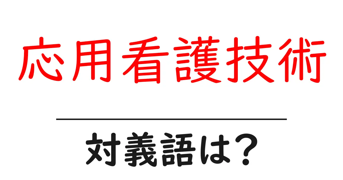 応用看護技術の対義語・反対語を使用例を交えて分かりやすく解説!