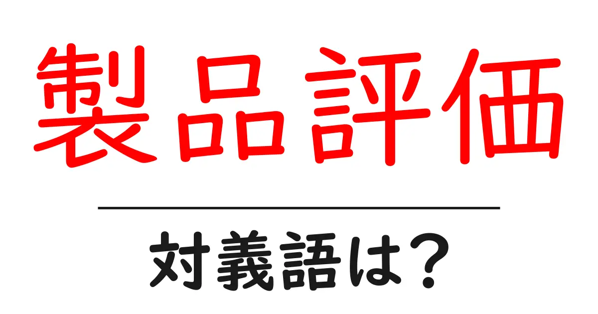 製品評価の対義語・反対語を使用例を交えて分かりやすく解説!