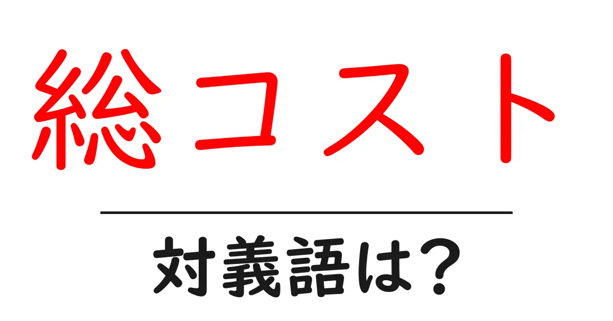 総コストの対義語・反対語を使用例を交えて分かりやすく解説!