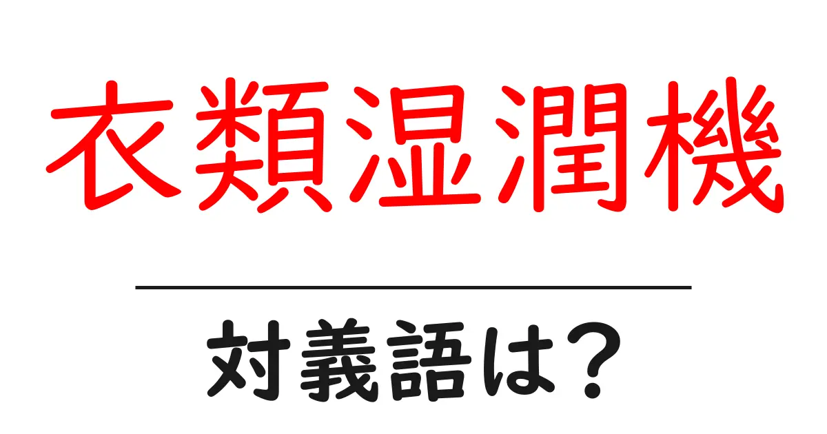 衣類湿潤機の対義語・反対語を使用例を交えて分かりやすく解説!