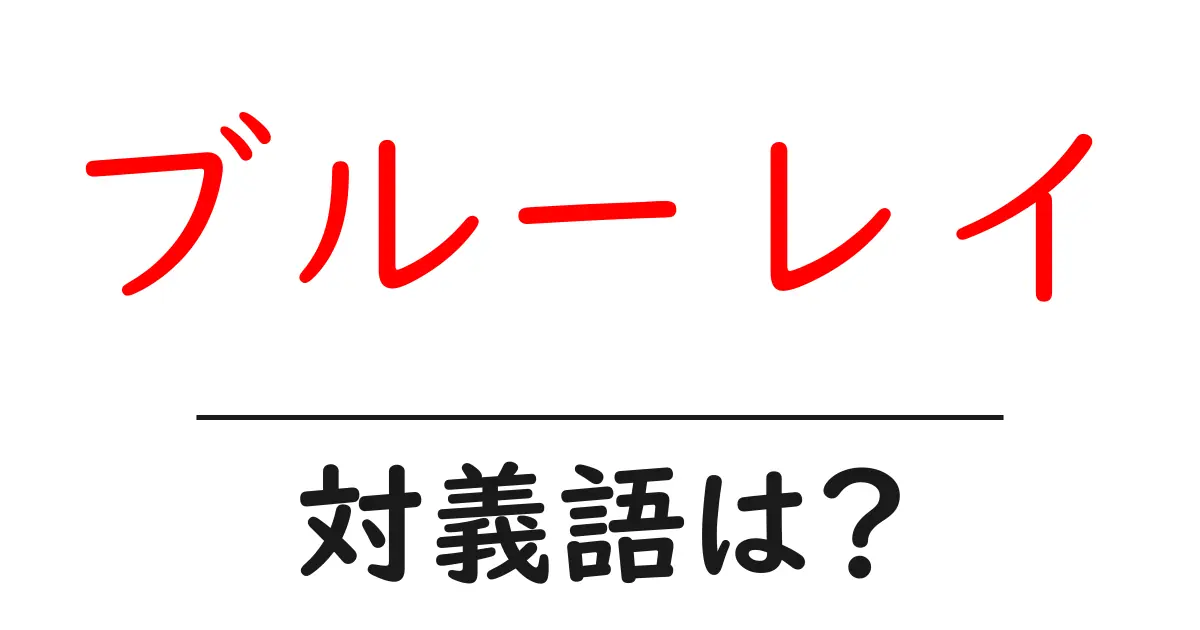 ブルーレイの対義語・反対語を使用例を交えて分かりやすく解説!