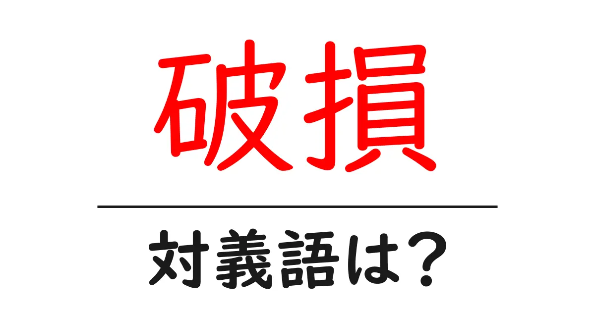 破損の対義語・反対語を使用例を交えて分かりやすく解説!