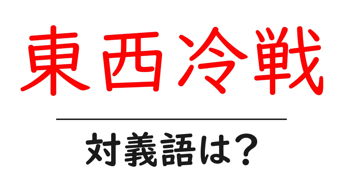東西冷戦の対義語・反対語を使用例を交えて分かりやすく解説!