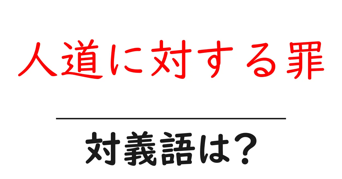 人道に対する罪の対義語・反対語を使用例を交えて分かりやすく解説！