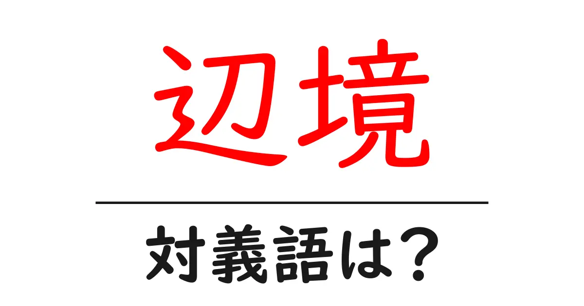 辺境の対義語・反対語を使用例を交えて分かりやすく解説!