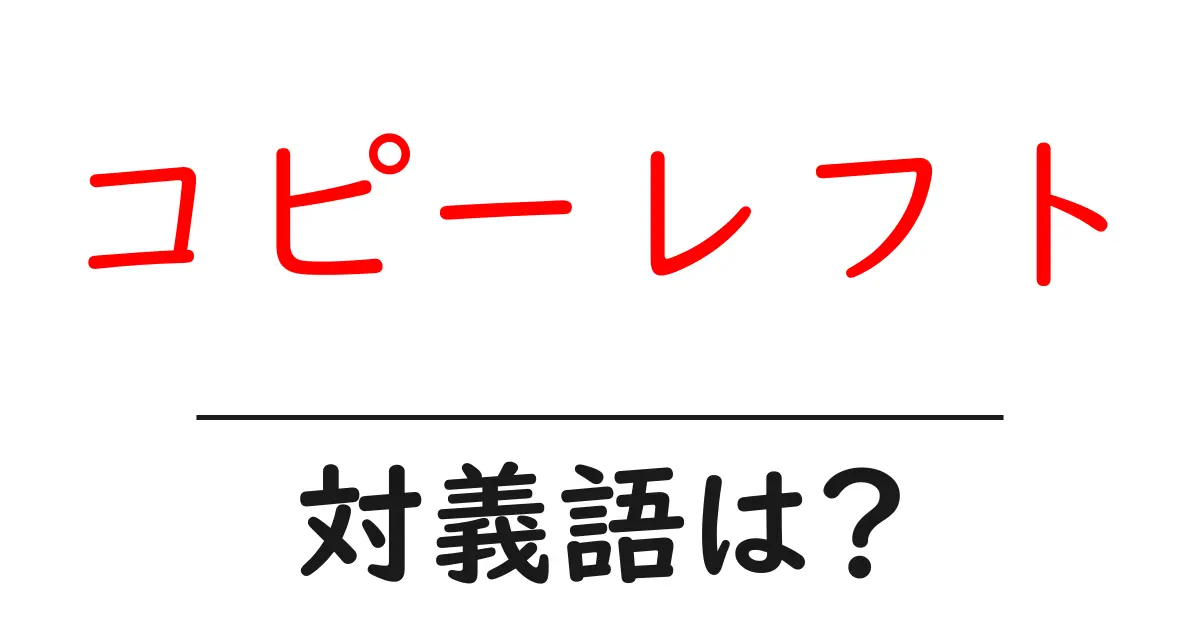 コピーレフトの対義語・反対語を使用例を交えて分かりやすく解説!