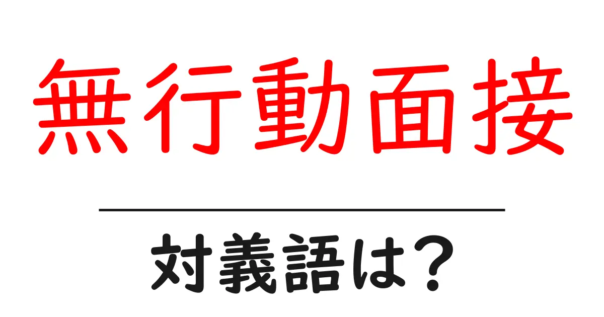 無行動面接の対義語・反対語を使用例を交えて分かりやすく解説!