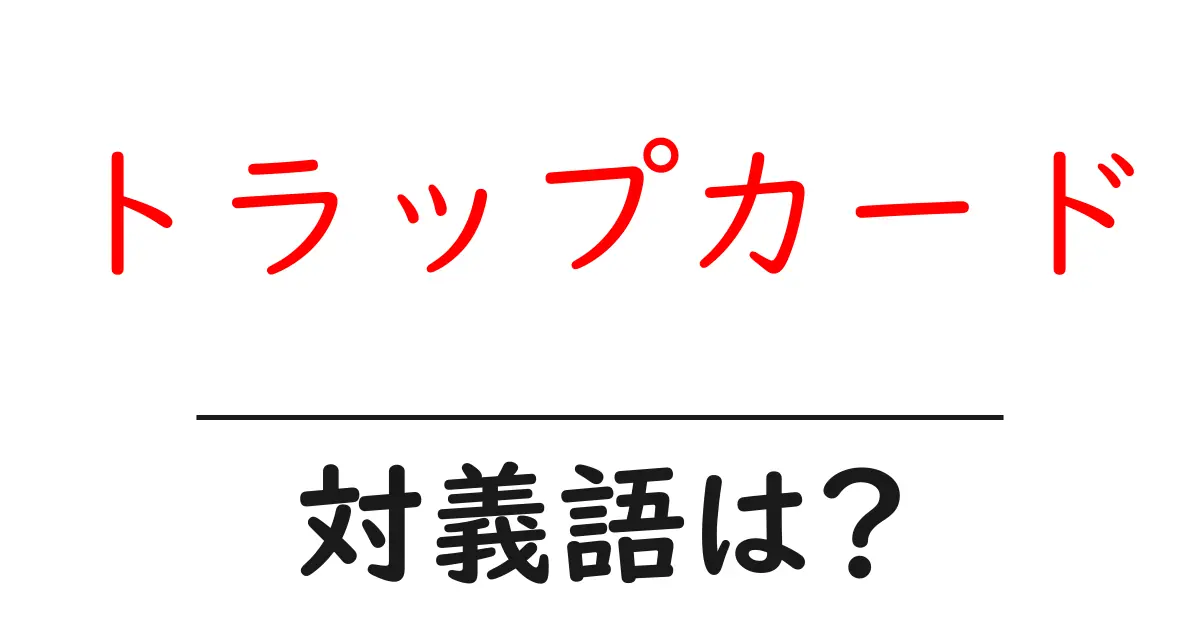 トラップカードの対義語・反対語を使用例を交えて分かりやすく解説!
