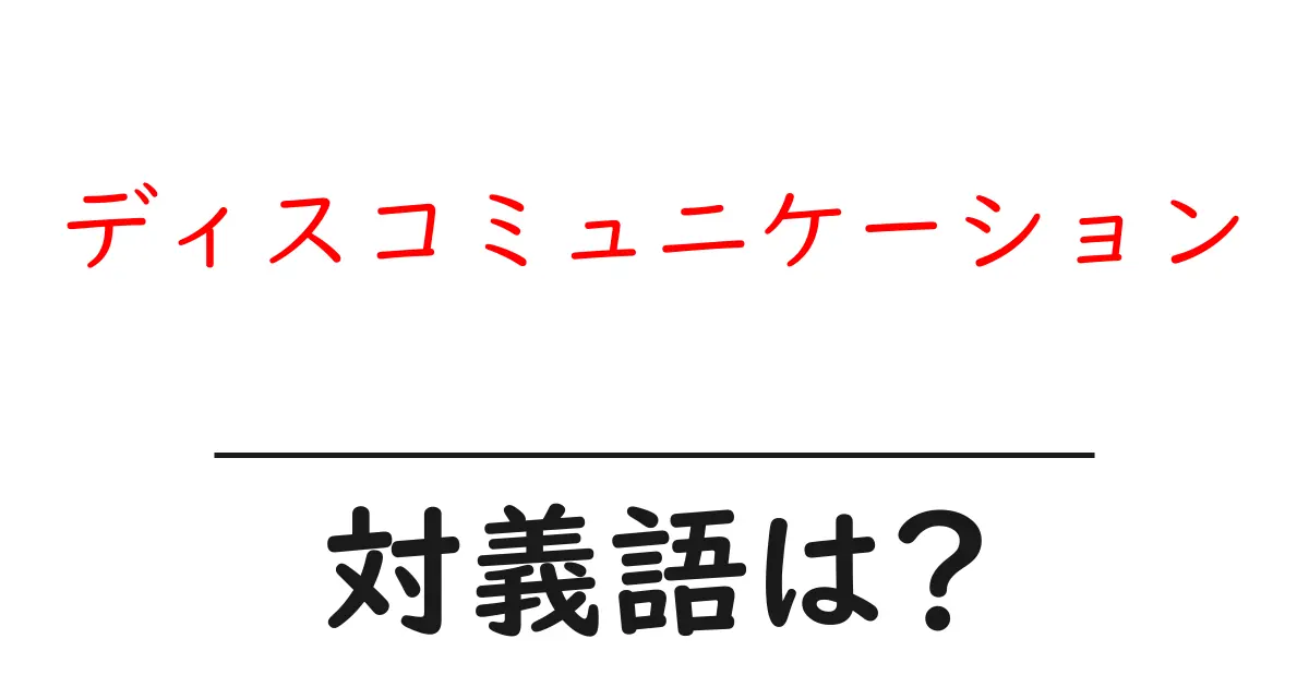 ディスコミュニケーションの対義語・反対語を使用例を交えて分かりやすく解説!