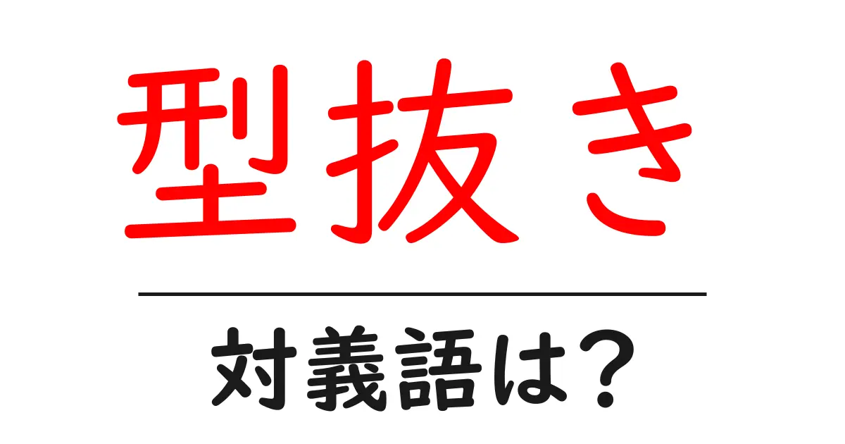 型抜きの対義語・反対語を使用例を交えて分かりやすく解説!
