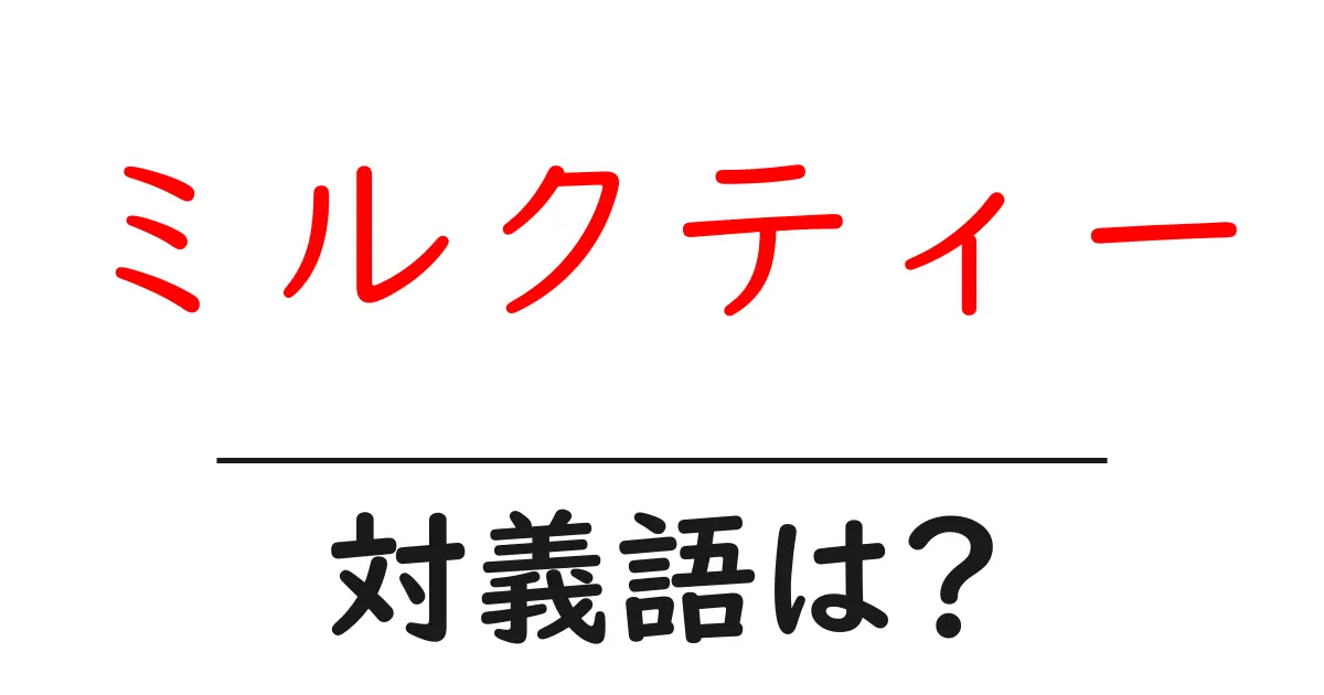 ミルクティーの対義語・反対語を使用例を交えて分かりやすく解説!