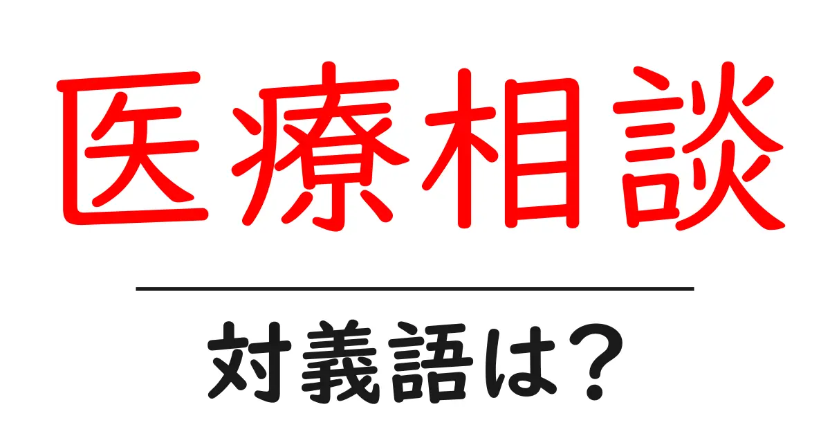 医療相談の対義語・反対語を使用例を交えて分かりやすく解説!