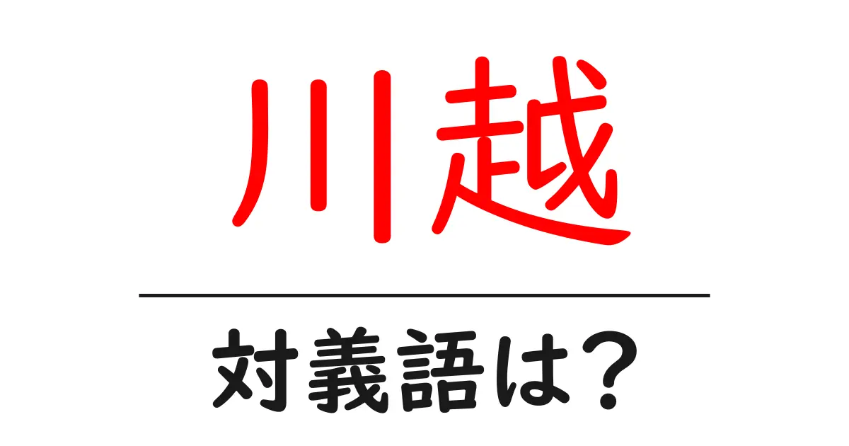川越の対義語・反対語を使用例を交えて分かりやすく解説!