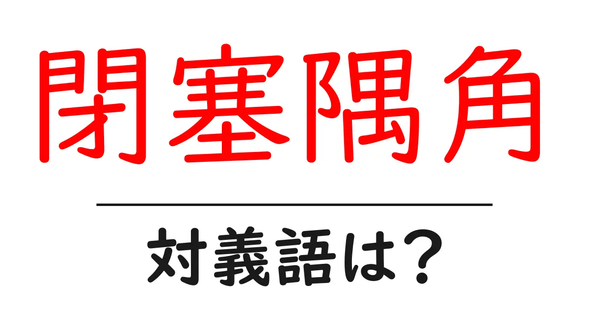 閉塞隅角の対義語・反対語を使用例を交えて分かりやすく解説!