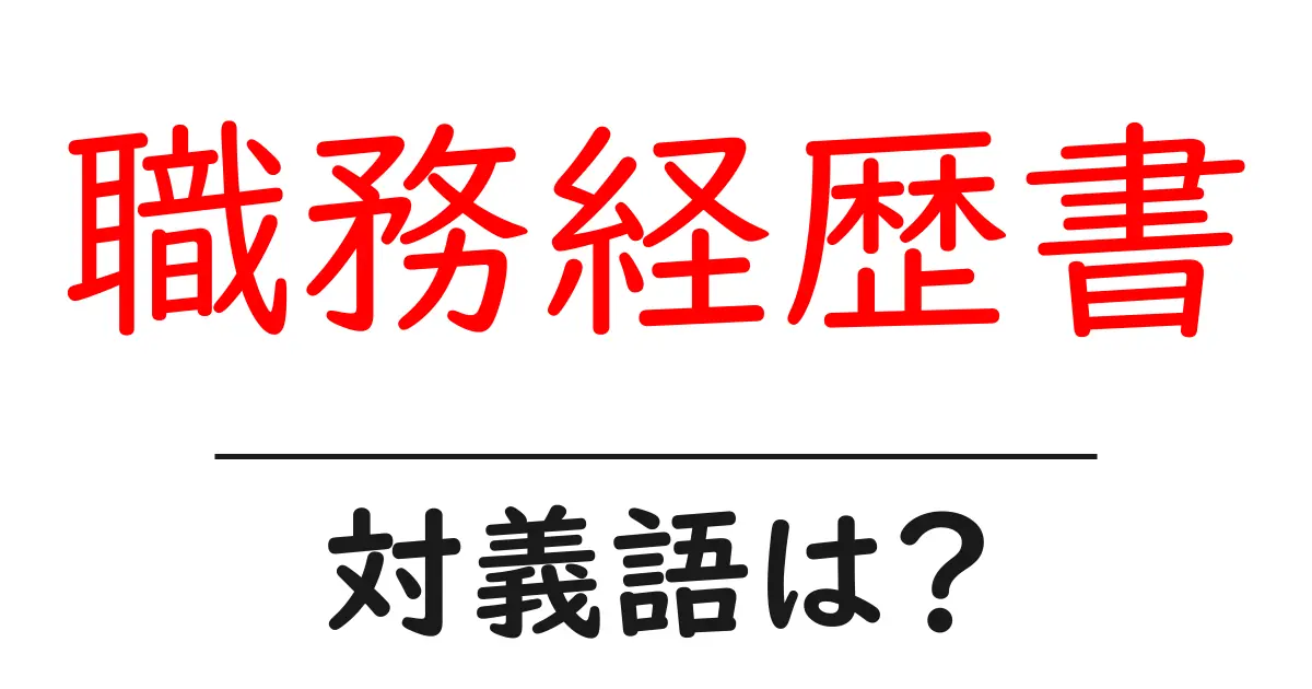職務経歴書の対義語・反対語を使用例を交えて分かりやすく解説！