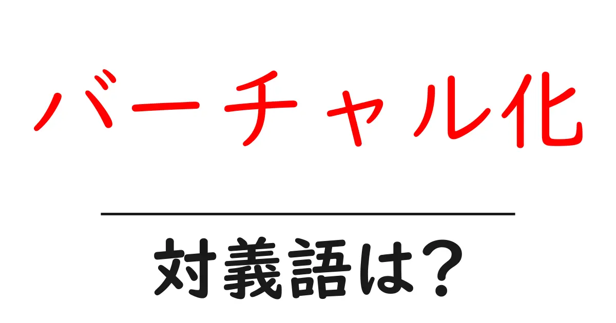 バーチャル化の対義語・反対語を使用例を交えて分かりやすく解説!