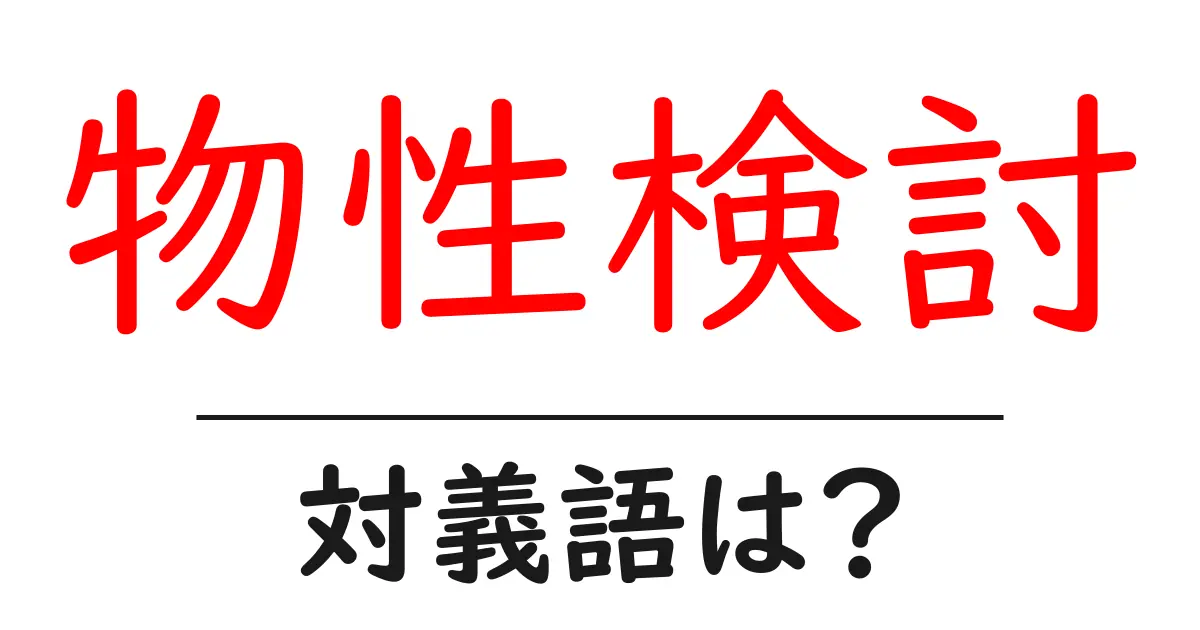 物性検討の対義語・反対語を使用例を交えて分かりやすく解説!
