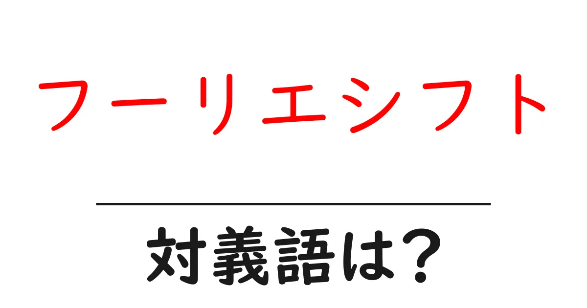 フーリエシフトの対義語・反対語を使用例を交えて分かりやすく解説!