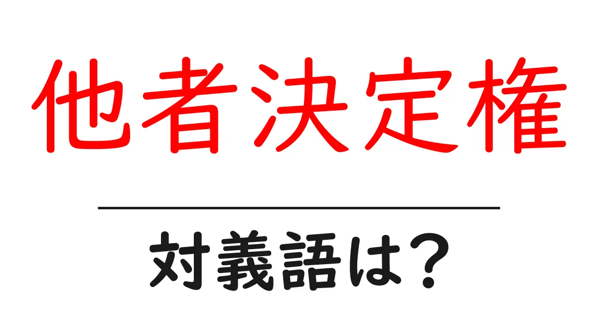 他者決定権の対義語・反対語を使用例を交えて分かりやすく解説!