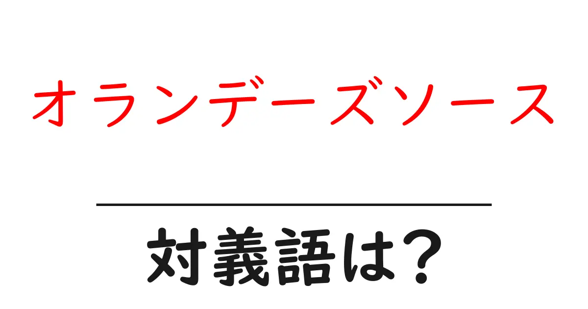 オランデーズソースの対義語・反対語を使用例を交えて分かりやすく解説!
