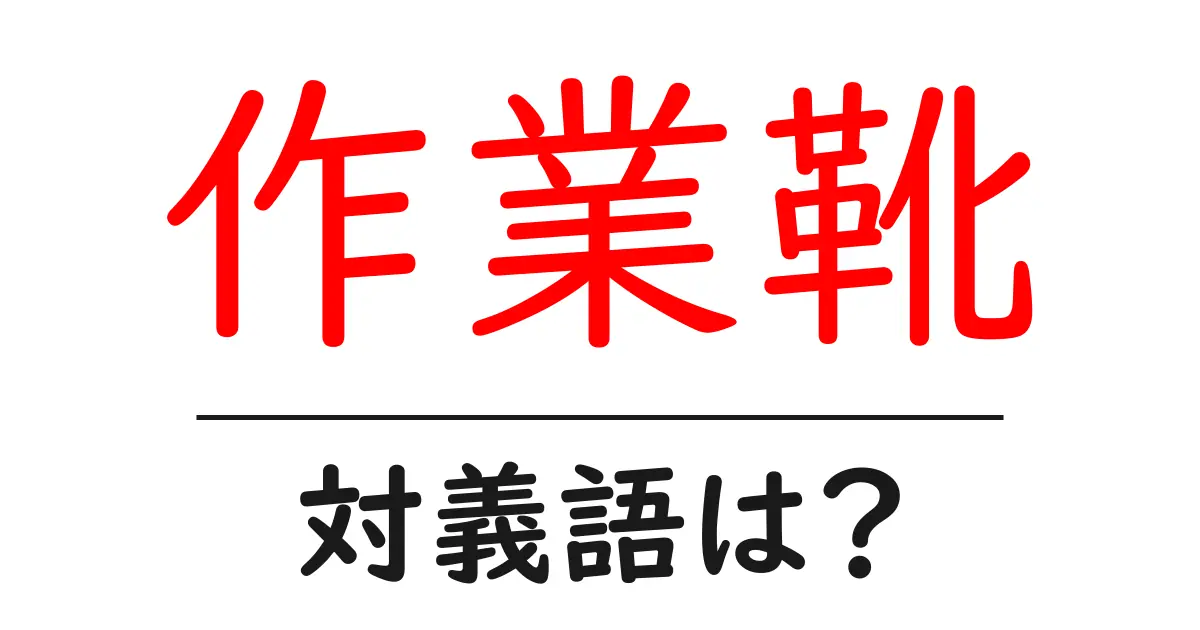作業靴の対義語・反対語を使用例を交えて分かりやすく解説!