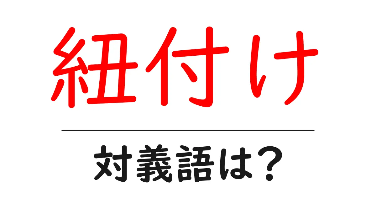 紐付けの対義語・反対語を使用例を交えて分かりやすく解説!