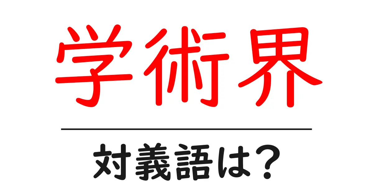 学術界の対義語・反対語を使用例を交えて分かりやすく解説!