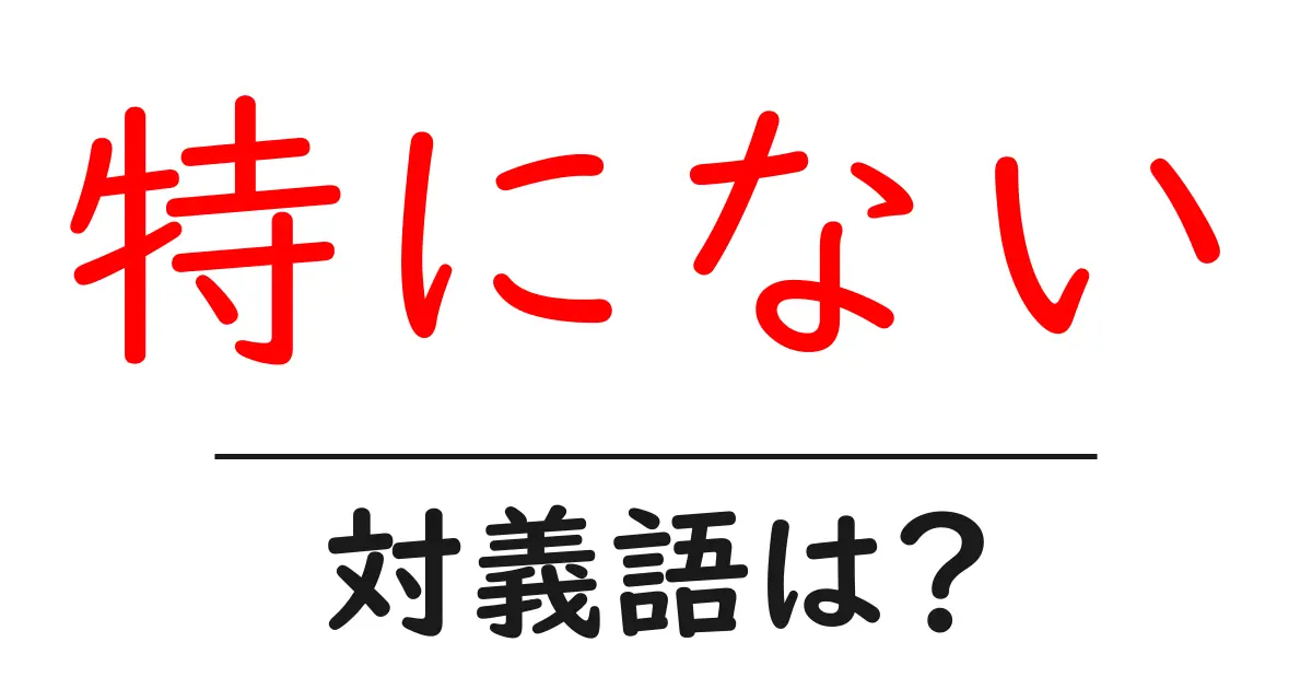 特にないの対義語・反対語を使用例を交えて分かりやすく解説!
