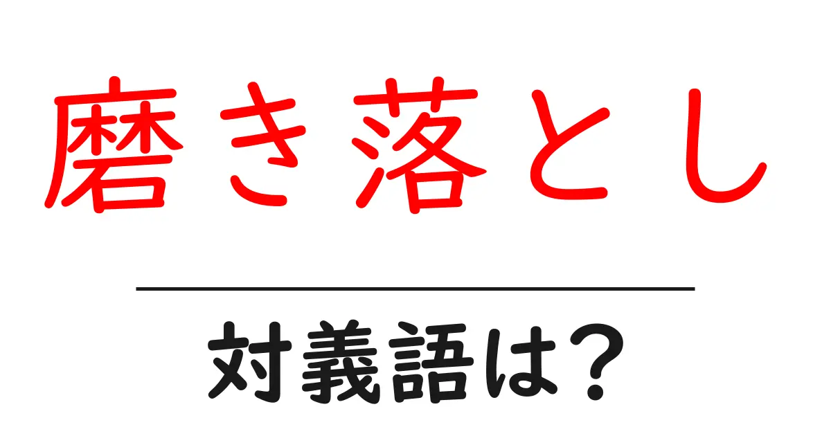 磨き落としの対義語・反対語を使用例を交えて分かりやすく解説！