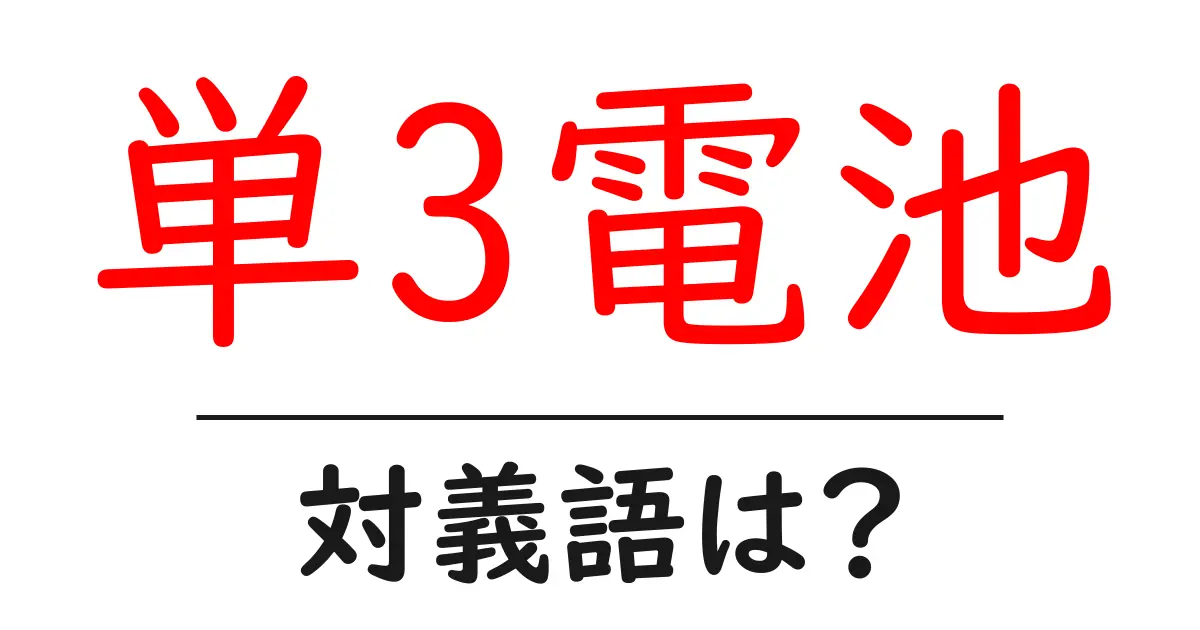 単3電池の対義語・反対語を使用例を交えて分かりやすく解説!