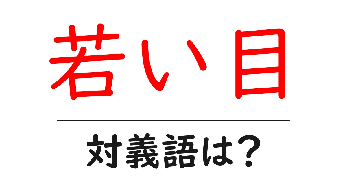若い目の対義語・反対語を使用例を交えて分かりやすく解説!