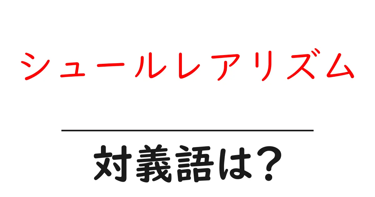 シュールレアリズムの対義語・反対語を使用例を交えて分かりやすく解説!