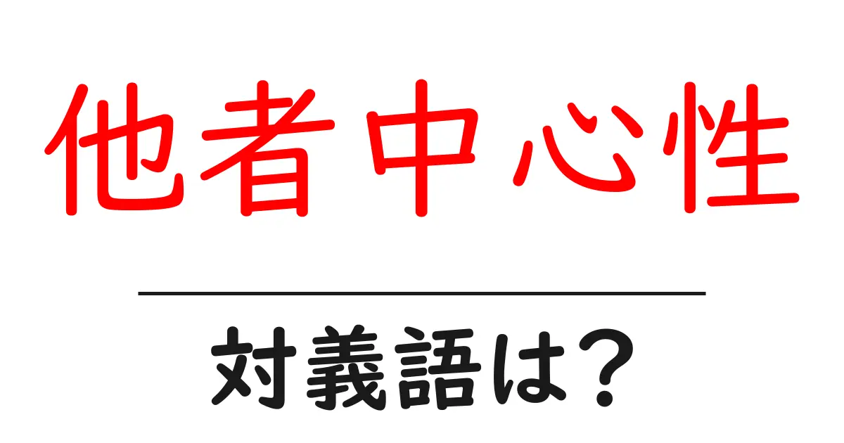 他者中心性の対義語・反対語を使用例を交えて分かりやすく解説！