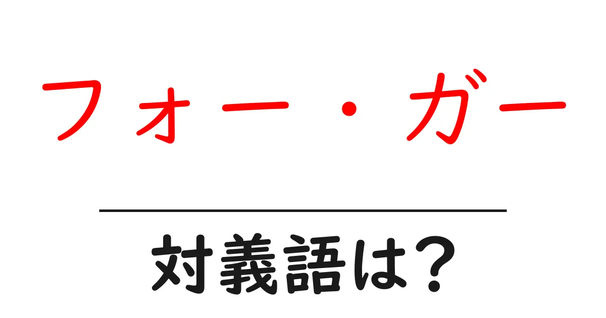 フォー・ガーの対義語・反対語を使用例を交えて分かりやすく解説!