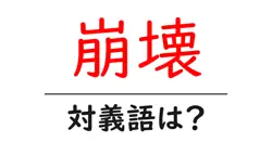 崩壊の対義語・反対語を使用例を交えて分かりやすく解説！